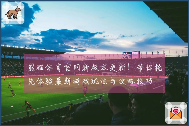熊猫体育官网新版本更新!带你抢先体验最新游戏玩法与攻略技巧