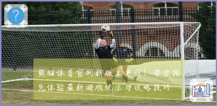 熊猫体育官网新版本更新！带你抢先体验最新游戏玩法与攻略技巧